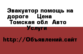 Эвакуатор помощь на дороге  › Цена ­ 1 000 - Томская обл. Авто » Услуги   